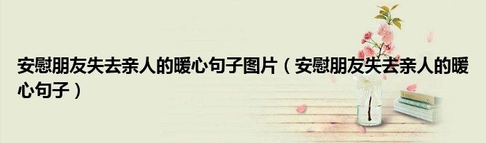 安慰朋友失去親人的暖心句子圖片（安慰朋友失去親人的暖心句子）
