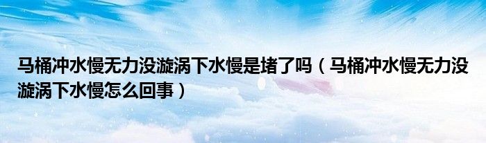 馬桶沖水慢無力沒漩渦下水慢是堵了嗎（馬桶沖水慢無力沒漩渦下水慢怎么回事）