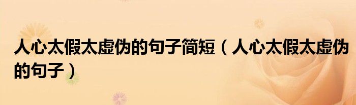 人心太假太虛偽的句子簡短（人心太假太虛偽的句子）