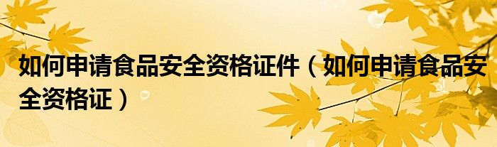 如何申請(qǐng)食品安全資格證件（如何申請(qǐng)食品安全資格證）
