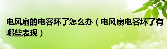 電風(fēng)扇的電容壞了怎么辦（電風(fēng)扇電容壞了有哪些表現(xiàn)）