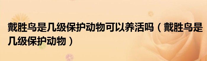 戴勝鳥(niǎo)是幾級(jí)保護(hù)動(dòng)物可以養(yǎng)活嗎（戴勝鳥(niǎo)是幾級(jí)保護(hù)動(dòng)物）