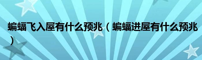 蝙蝠飛入屋有什么預(yù)兆（蝙蝠進(jìn)屋有什么預(yù)兆）