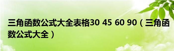 三角函數(shù)公式大全表格30 45 60 90（三角函數(shù)公式大全）