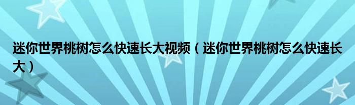 迷你世界桃樹怎么快速長(zhǎng)大視頻（迷你世界桃樹怎么快速長(zhǎng)大）