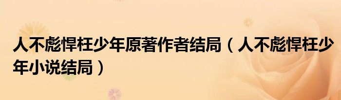 人不彪悍枉少年原著作者結(jié)局（人不彪悍枉少年小說(shuō)結(jié)局）