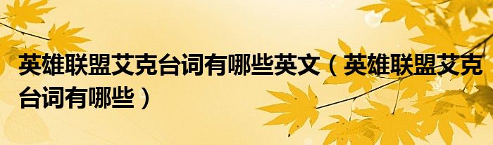 英雄聯(lián)盟艾克臺(tái)詞有哪些英文（英雄聯(lián)盟艾克臺(tái)詞有哪些）