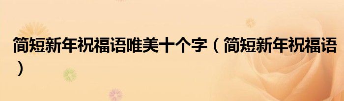 簡短新年祝福語唯美十個字（簡短新年祝福語）