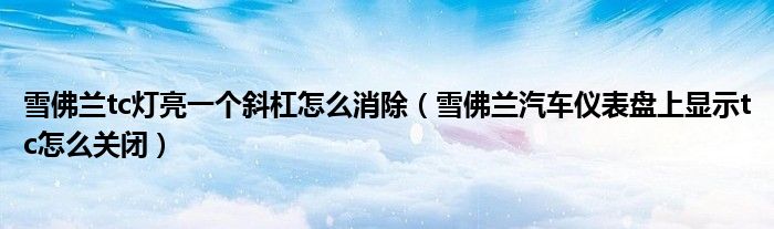 雪佛蘭tc燈亮一個(gè)斜杠怎么消除（雪佛蘭汽車儀表盤上顯示tc怎么關(guān)閉）