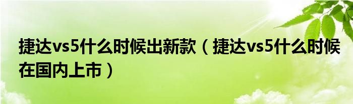 捷達vs5什么時候出新款（捷達vs5什么時候在國內(nèi)上市）