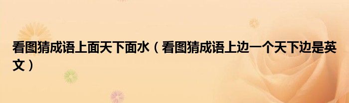 看圖猜成語上面天下面水（看圖猜成語上邊一個天下邊是英文）