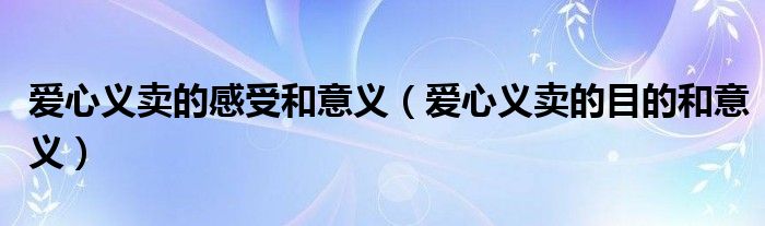 愛心義賣的感受和意義（愛心義賣的目的和意義）