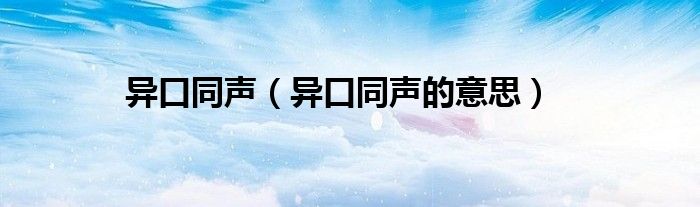 異口同聲（異口同聲的意思）