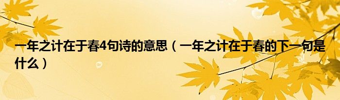 一年之計(jì)在于春4句詩(shī)的意思（一年之計(jì)在于春的下一句是什么）