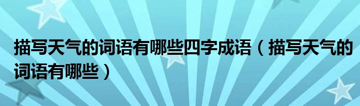 描寫天氣的詞語有哪些四字成語（描寫天氣的詞語有哪些）