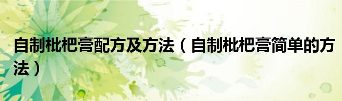 自制枇杷膏配方及方法（自制枇杷膏簡單的方法）