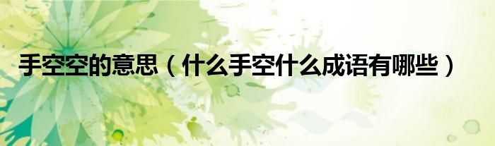 手空空的意思（什么手空什么成語有哪些）