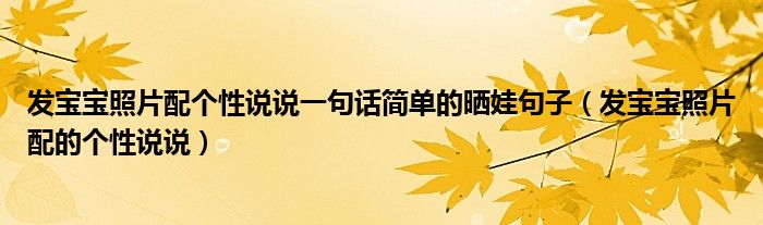 發(fā)寶寶照片配個性說說一句話簡單的曬娃句子（發(fā)寶寶照片配的個性說說）