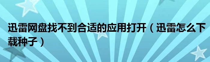 迅雷網(wǎng)盤找不到合適的應(yīng)用打開（迅雷怎么下載種子）