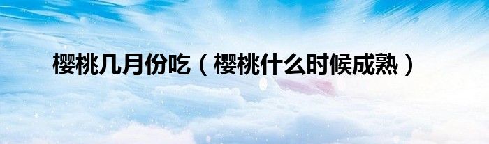 櫻桃?guī)自路莩裕烟沂裁磿r(shí)候成熟）