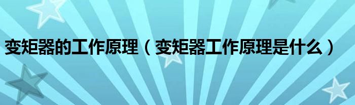 變矩器的工作原理（變矩器工作原理是什么）