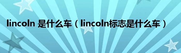 lincoln 是什么車（lincoln標(biāo)志是什么車）
