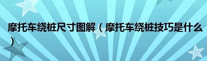 摩托車?yán)@樁尺寸圖解（摩托車?yán)@樁技巧是什么）
