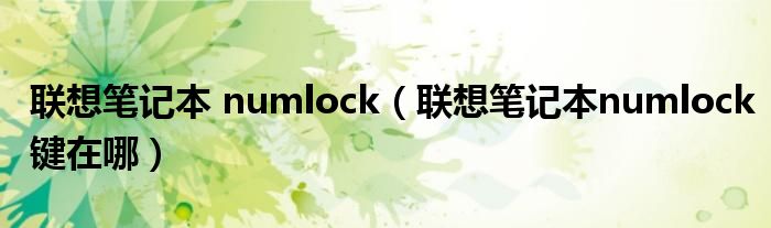 聯想筆記本 numlock（聯想筆記本numlock鍵在哪）