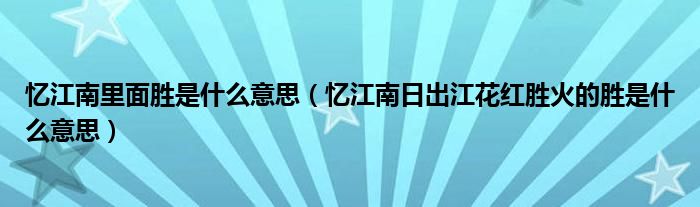 憶江南里面勝是什么意思（憶江南日出江花紅勝火的勝是什么意思）