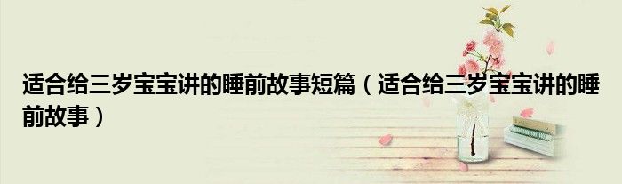 適合給三歲寶寶講的睡前故事短篇（適合給三歲寶寶講的睡前故事）