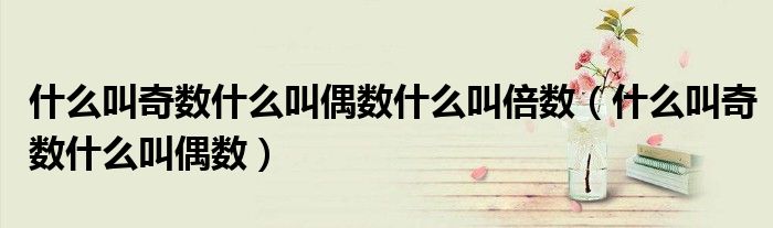 什么叫奇數(shù)什么叫偶數(shù)什么叫倍數(shù)（什么叫奇數(shù)什么叫偶數(shù)）