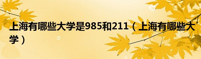上海有哪些大學(xué)是985和211（上海有哪些大學(xué)）