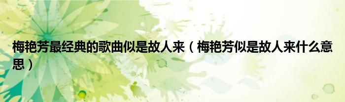 梅艷芳最經(jīng)典的歌曲似是故人來（梅艷芳似是故人來什么意思）