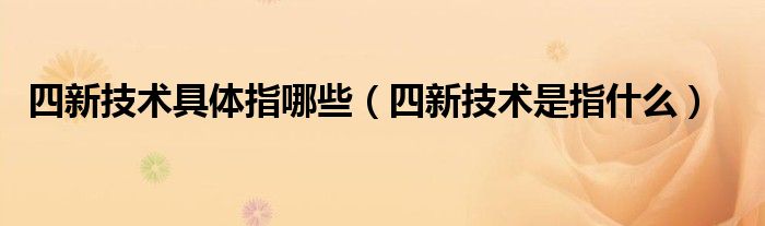 四新技術(shù)具體指哪些（四新技術(shù)是指什么）