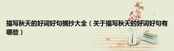 描寫秋天的好詞好句摘抄大全（關(guān)于描寫秋天的好詞好句有哪些）