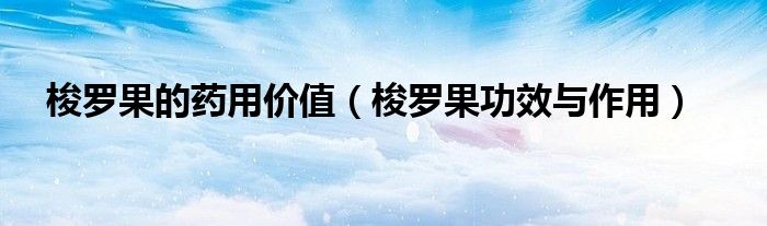 梭羅果的藥用價值（梭羅果功效與作用）