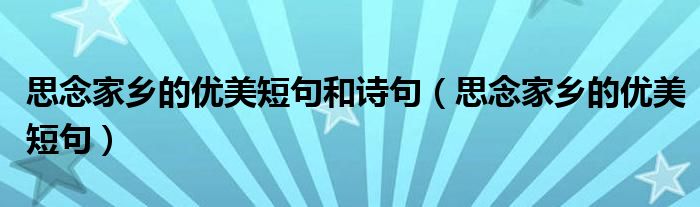 思念家鄉(xiāng)的優(yōu)美短句和詩句（思念家鄉(xiāng)的優(yōu)美短句）