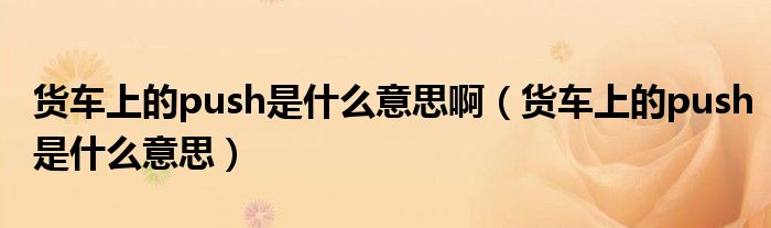貨車上的push是什么意思啊（貨車上的push是什么意思）