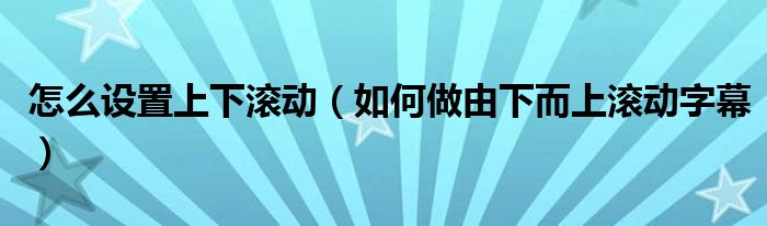 怎么設(shè)置上下滾動(dòng)（如何做由下而上滾動(dòng)字幕）