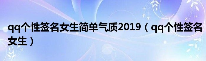 qq個性簽名女生簡單氣質2019（qq個性簽名女生）
