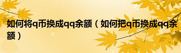 如何將q幣換成qq余額（如何把q幣換成qq余額）