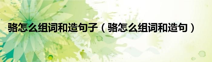 駱怎么組詞和造句子（駱怎么組詞和造句）