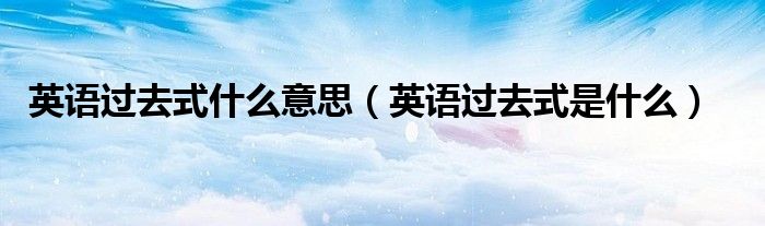 英語過去式什么意思（英語過去式是什么）