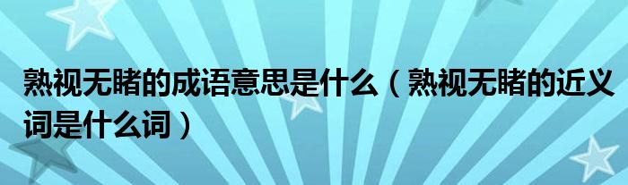 熟視無睹的成語意思是什么（熟視無睹的近義詞是什么詞）