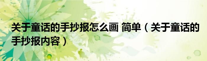 關(guān)于童話的手抄報怎么畫 簡單（關(guān)于童話的手抄報內(nèi)容）