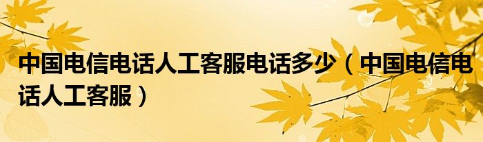 中國電信電話人工客服電話多少（中國電信電話人工客服）