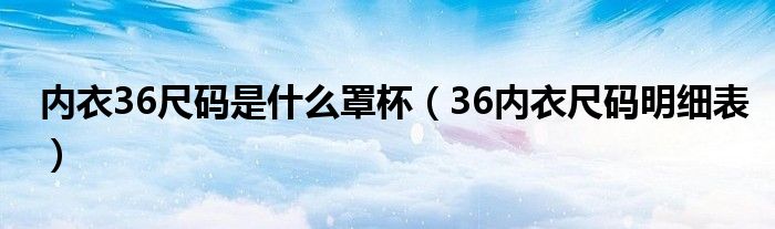 內衣36尺碼是什么罩杯（36內衣尺碼明細表）