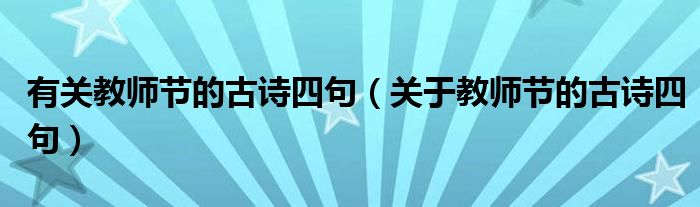 有關(guān)教師節(jié)的古詩(shī)四句（關(guān)于教師節(jié)的古詩(shī)四句）
