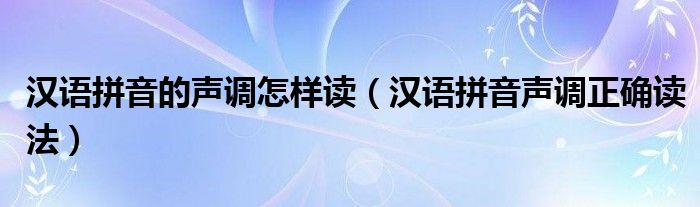 漢語拼音的聲調(diào)怎樣讀（漢語拼音聲調(diào)正確讀法）