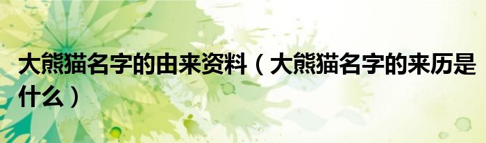 大熊貓名字的由來資料（大熊貓名字的來歷是什么）